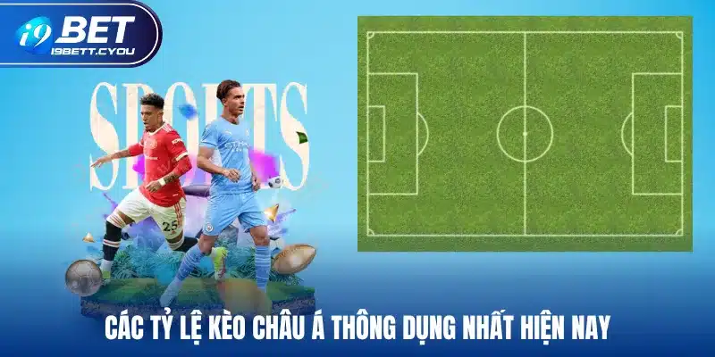 Các tỷ lệ kèo châu Á thông dụng nhất hiện nay