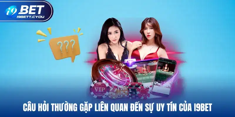 Câu hỏi thường gặp liên quan đến sự uy tín của I9BET