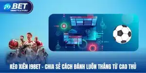 kiều xiên i9bet chia sẻ cách đánh luôn thắng từ cao thủ