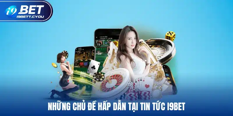 Những chủ đề hấp dẫn tại tin tức I9BET