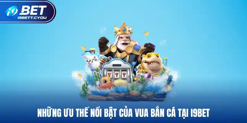 Những ưu thế nổi bật của vua bắn cá tại I9BET