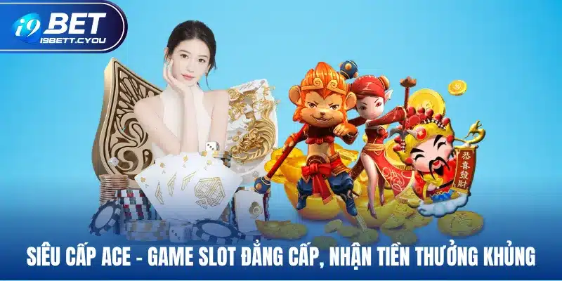 siêu cấp ace game slot đẳng cấp nhận tiền thưởng khủng